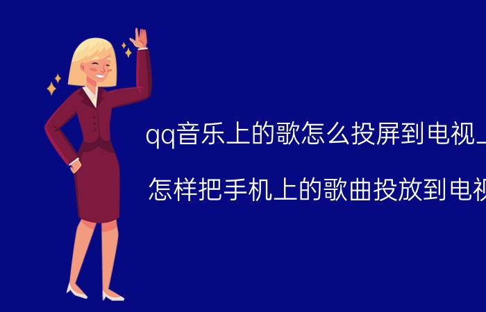 qq音乐上的歌怎么投屏到电视上 怎样把手机上的歌曲投放到电视？